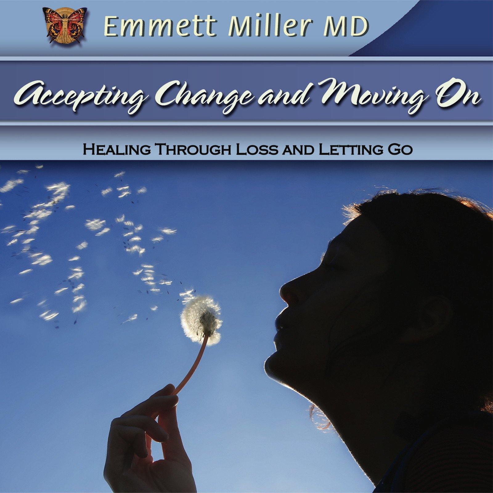 Accepting Change and Moving On: Healing through Loss and Letting Go with Dr. Emmett Miller Audio Program Dr. Emmett Miller - BetterListen!