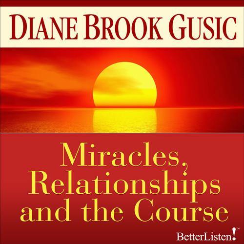 Miracles Relationships and "The Course" with Diane Brook Gusic Audio Program BetterListen! - BetterListen!