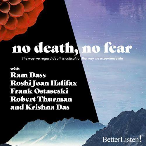 No Death, No Fear Ram Dass, Roshi Joan Halifax, Frank Ostaseski, Robert Thurman and Krishna Das - BetterListen!