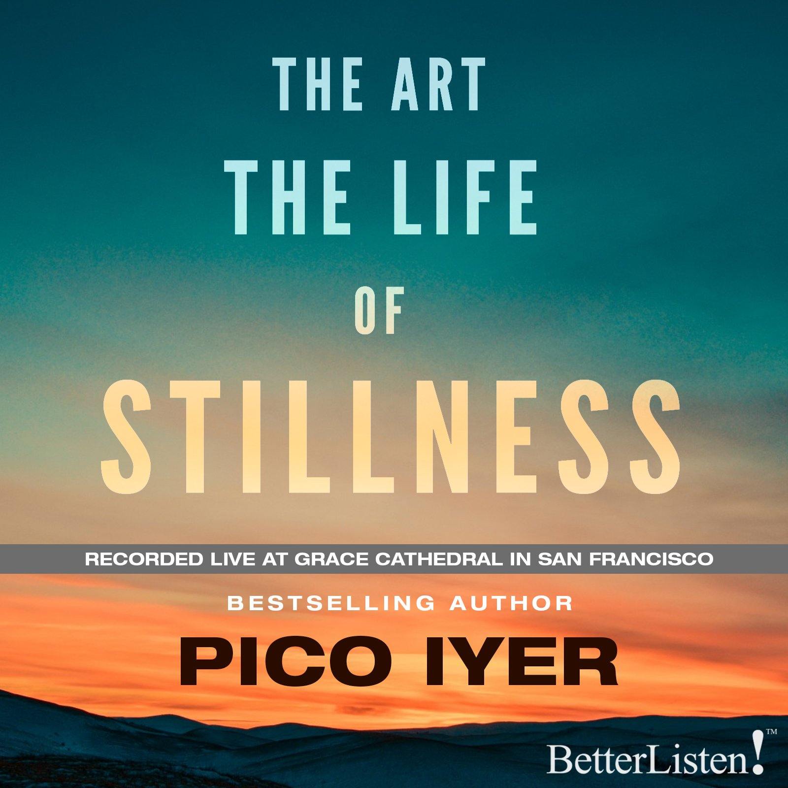 The Art The Life of Stillness by Pico Iyer - Live Recording Audio Program BetterListen! - BetterListen!