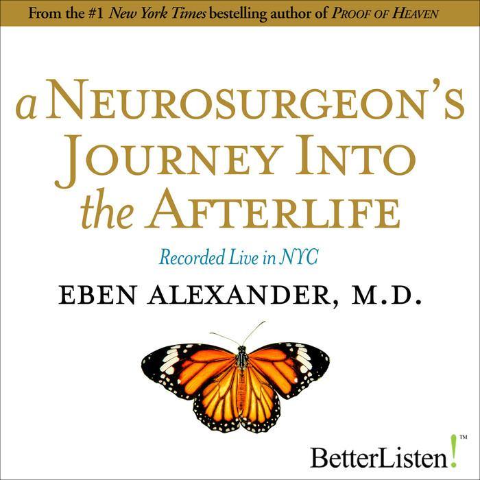 A Neurosurgeon’s Journey into the Afterlife with Eben Alexander, M.D. Audio Program BetterListen! - BetterListen!