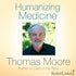 Humanizing Medicine by Thomas Moore Audio Program BetterListen! - BetterListen!