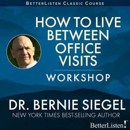 How to Live Between Office Visits Workshop with Dr. Bernie Siegel Audio Program BetterListen! - BetterListen!