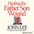 Healing the Father Son Wound with John Lee Audio Program John Lee - BetterListen!