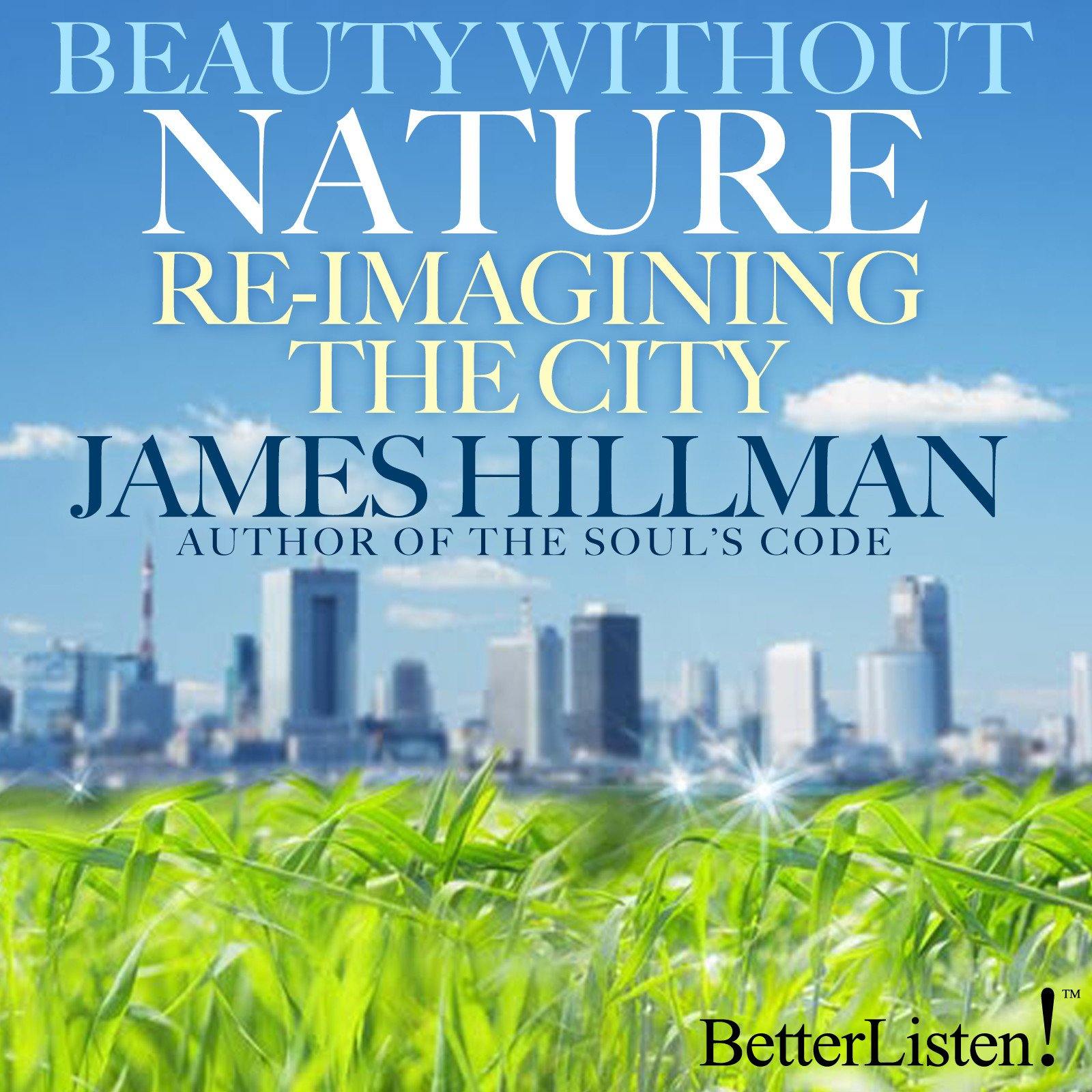 Beauty Without Nature Re-imagining the City by James Hillman Audio Program James Hillman - BetterListen!