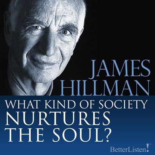 What Kind of Society Nurtures the Soul? with James Hillman - BetterListen!