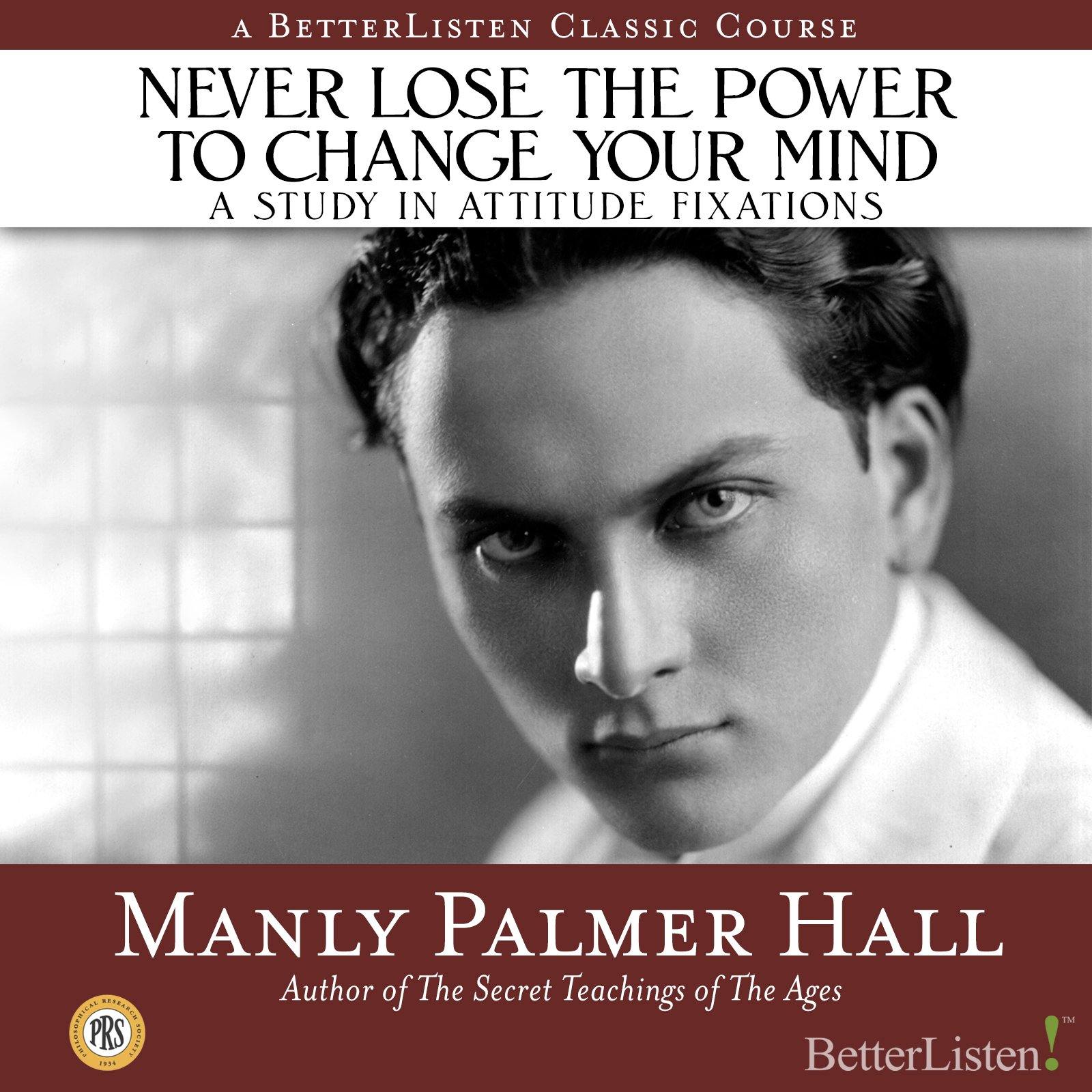 Never Lose the Power to Change Your Mind: A Study In Attitude Fixations with Manly P. Hall Audio Program Philosophical Research Society - BetterListen!