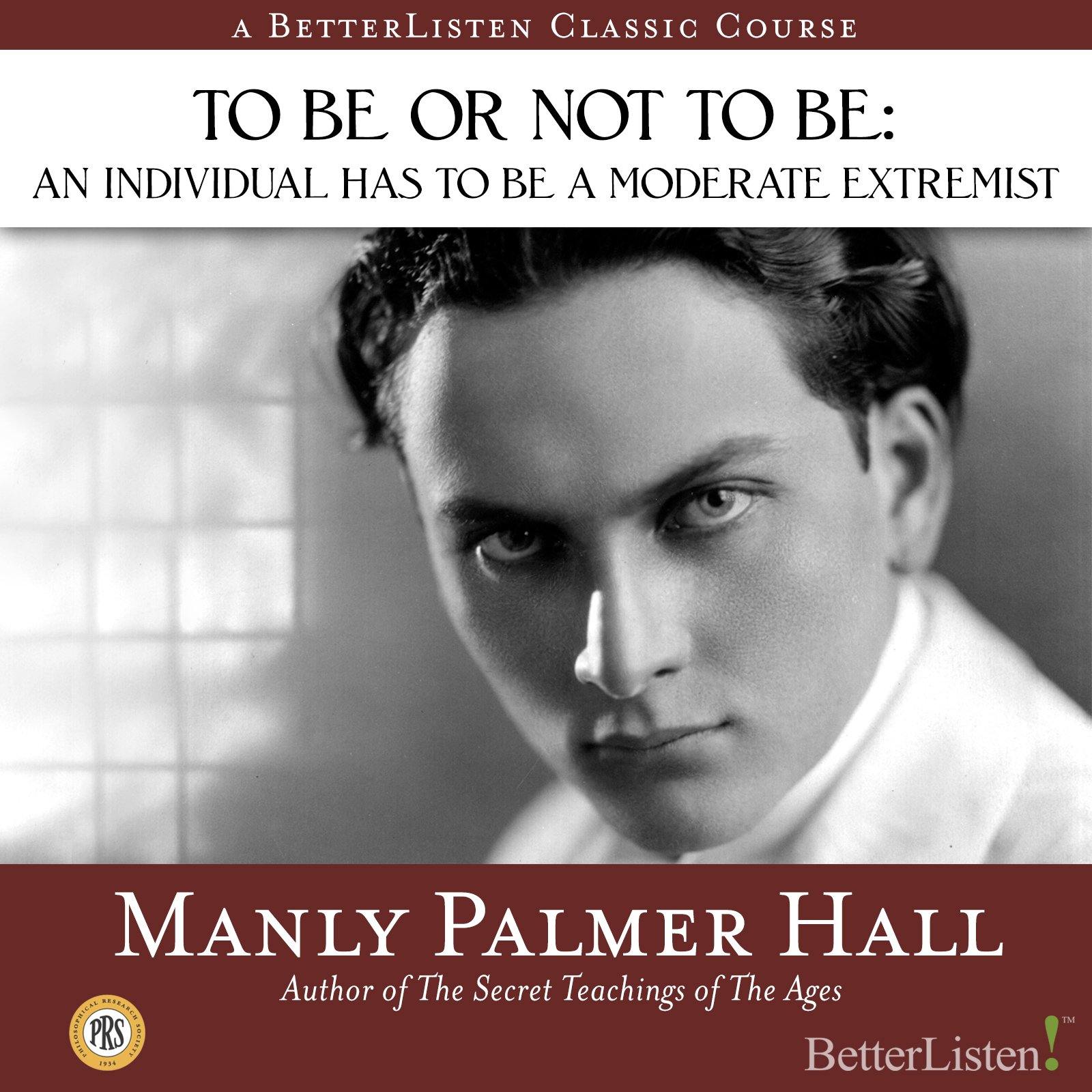 To Be or Not to Be: An Individual Has to be a Moderate Extremist with Manly P. Hall Audio Program Philosophical Research Society - BetterListen!