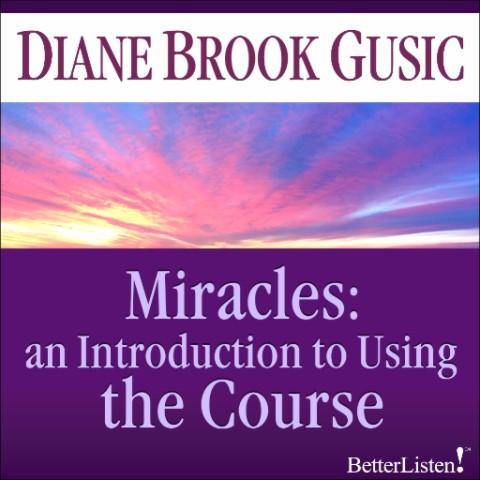 Miracles: Introduction to Using "The Course" with Diane Brook Gusic Audio Program BetterListen! - BetterListen!