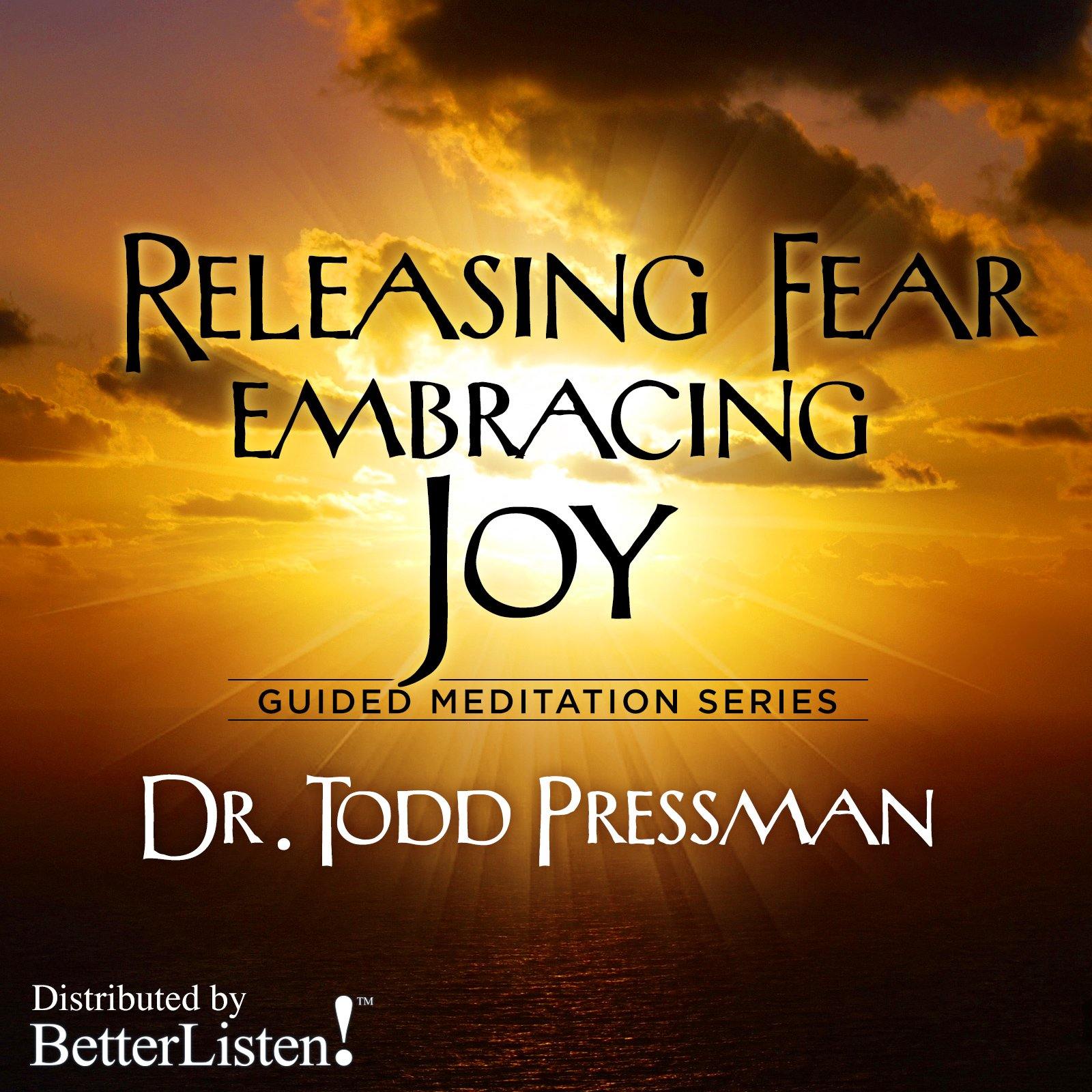 Releasing Fear Embracing Joy by Dr. Todd Pressman Audio Program BetterListen! - BetterListen!