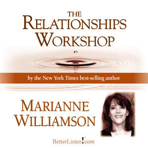 The Relationships Workshop with Marianne Williamson Audio Program Marianne Williamson - BetterListen!