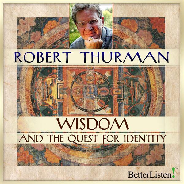Wisdom and the Quest for Identity with Robert Thurman Audio Program Robert Thurman - BetterListen!