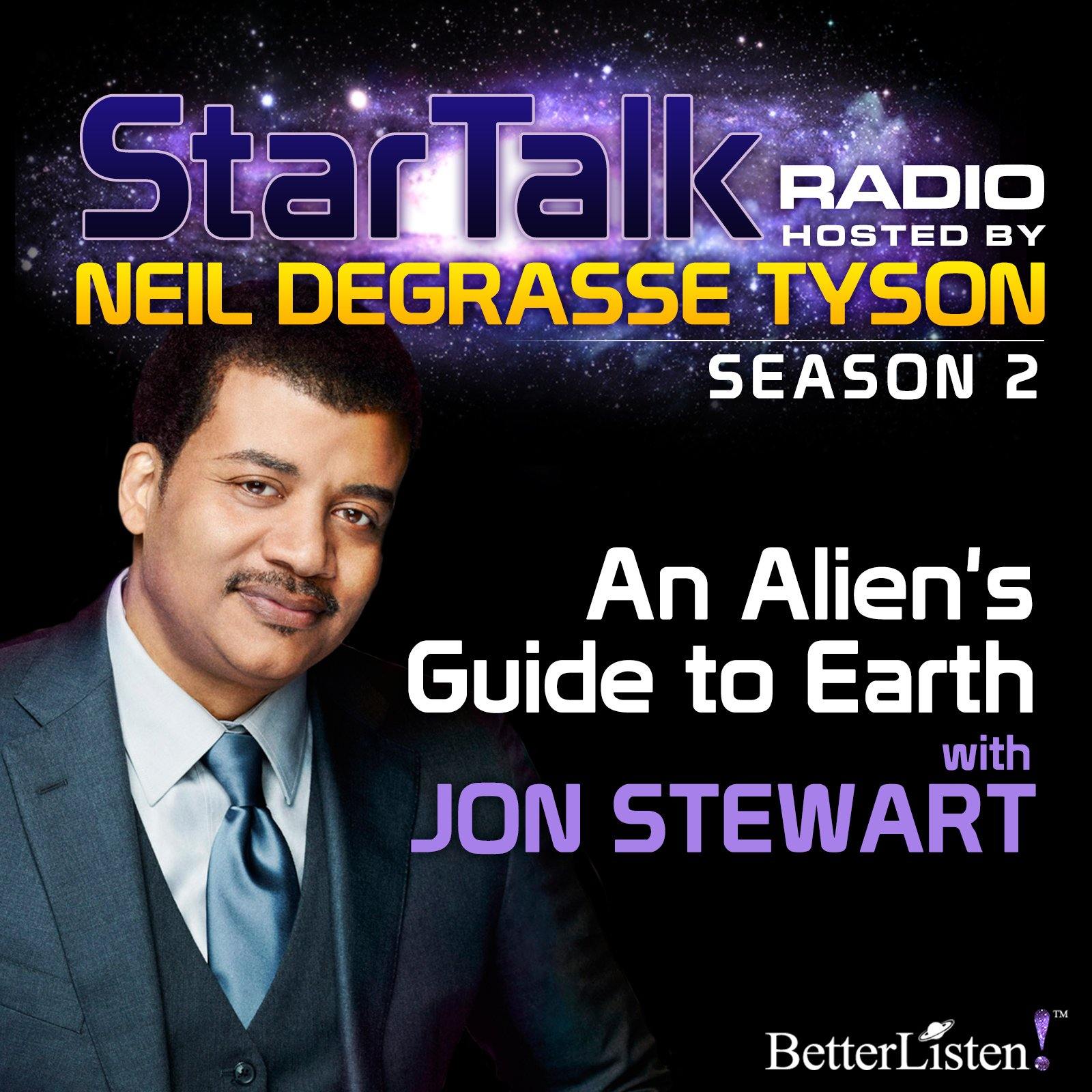 An Alien's Guide to Earth with Neil deGrasse Tyson & special guest Jon Stewart Audio Program StarTalk - BetterListen!