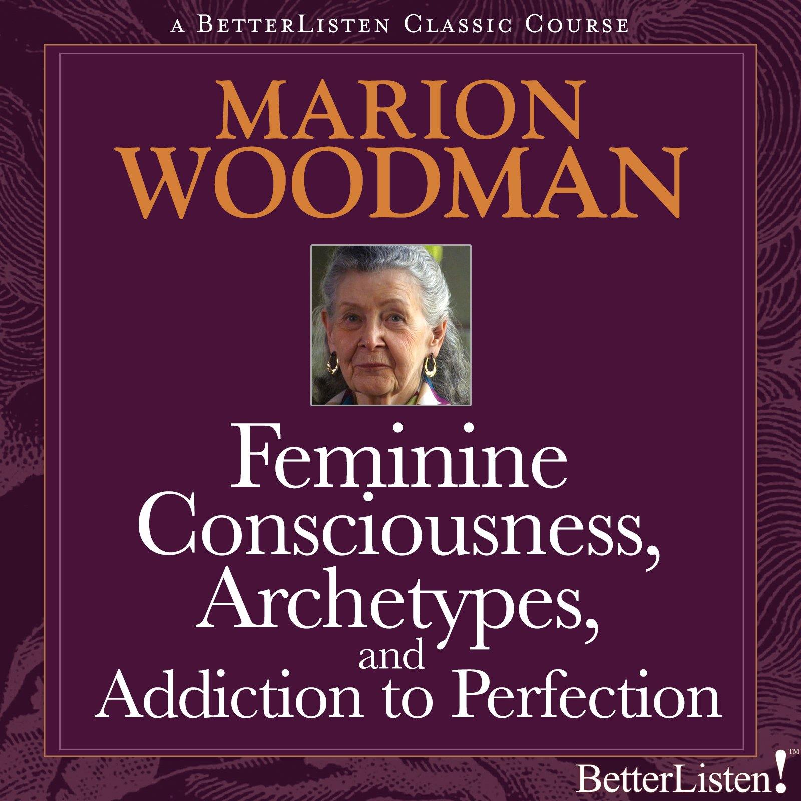 Feminine Consciousness, Archetypes, and Addiction to Perfection with Marion Woodman Audio Program BetterListen! - BetterListen!